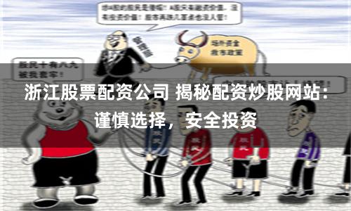 浙江股票配资公司 揭秘配资炒股网站：谨慎选择，安全投资