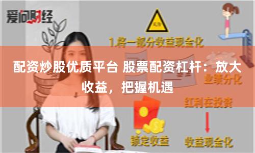 配资炒股优质平台 股票配资杠杆：放大收益，把握机遇