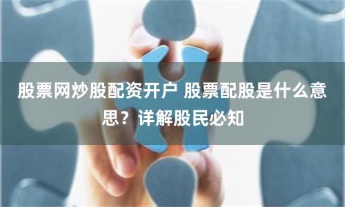 股票网炒股配资开户 股票配股是什么意思？详解股民必知