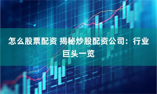 怎么股票配资 揭秘炒股配资公司：行业巨头一览