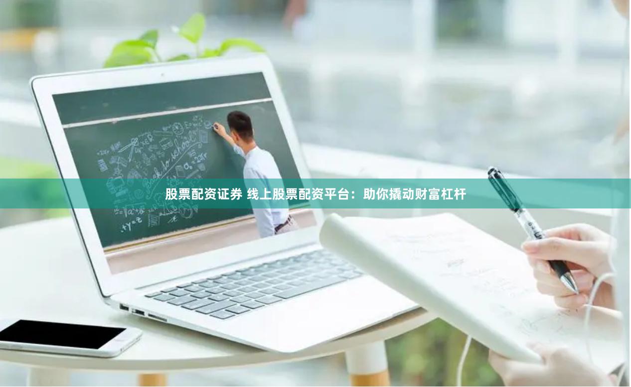股票配资证券 线上股票配资平台：助你撬动财富杠杆