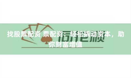 找股票配资 票配资：轻松撬动资本，助你财富增值