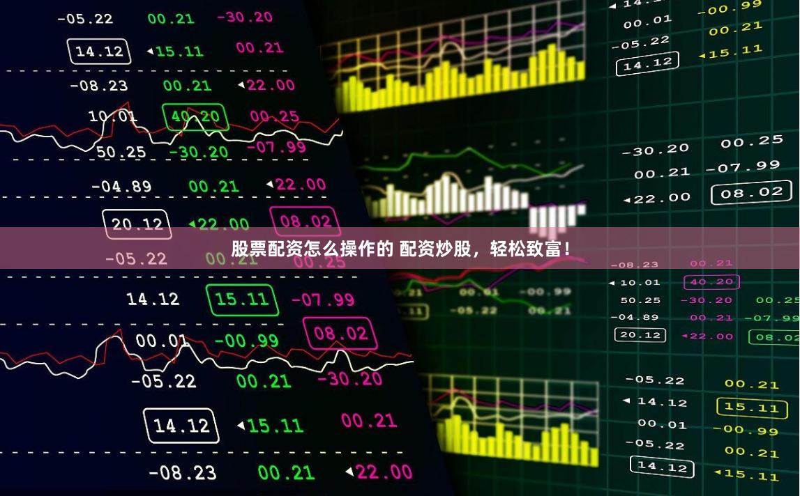 股票配资怎么操作的 配资炒股，轻松致富！