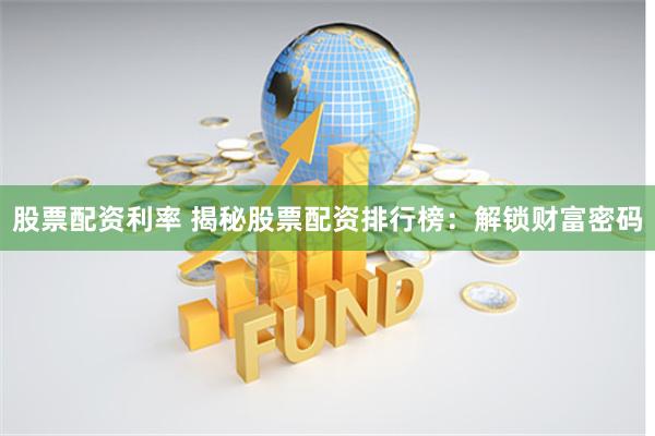 股票配资利率 揭秘股票配资排行榜：解锁财富密码