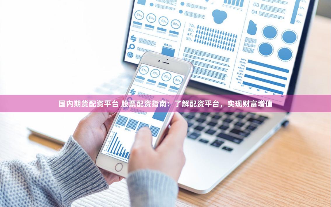 国内期货配资平台 股票配资指南：了解配资平台，实现财富增值
