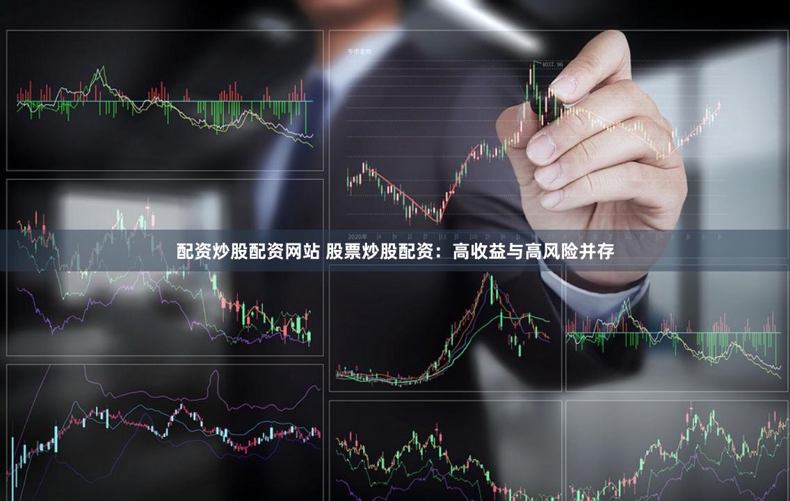 配资炒股配资网站 股票炒股配资：高收益与高风险并存