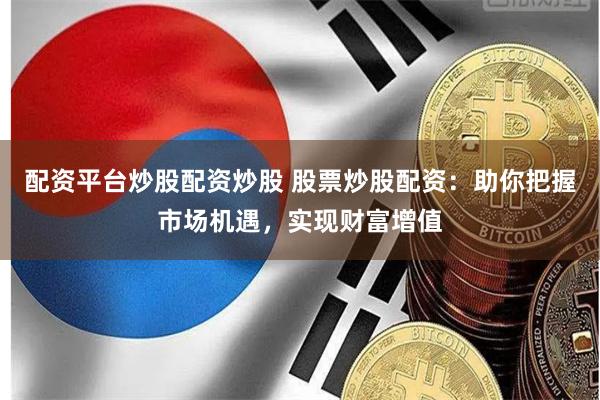 配资平台炒股配资炒股 股票炒股配资：助你把握市场机遇，实现财富增值