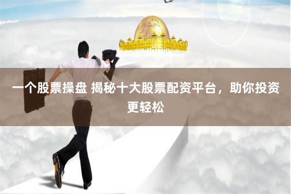 一个股票操盘 揭秘十大股票配资平台，助你投资更轻松