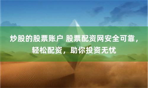 炒股的股票账户 股票配资网安全可靠，轻松配资，助你投资无忧