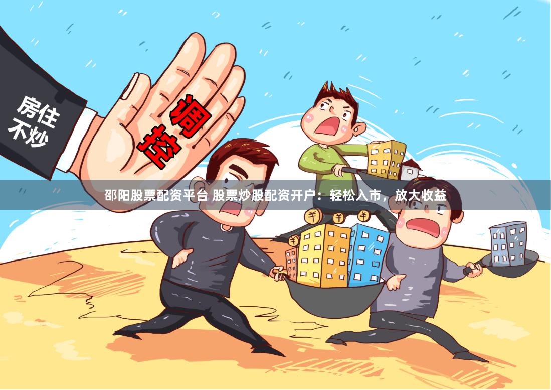 邵阳股票配资平台 股票炒股配资开户：轻松入市，放大收益