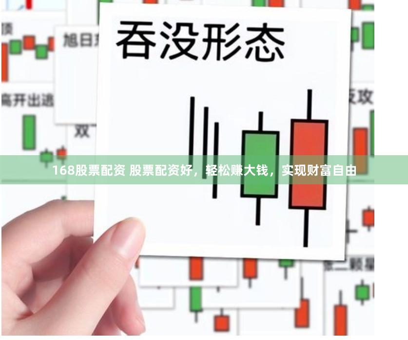 168股票配资 股票配资好，轻松赚大钱，实现财富自由