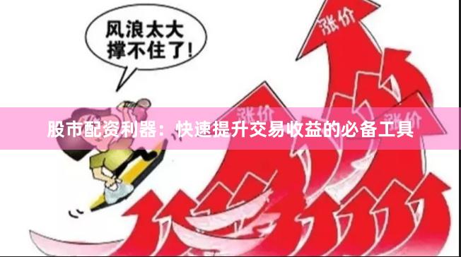 股市配资利器：快速提升交易收益的必备工具
