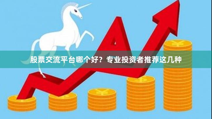 股票交流平台哪个好？专业投资者推荐这几种