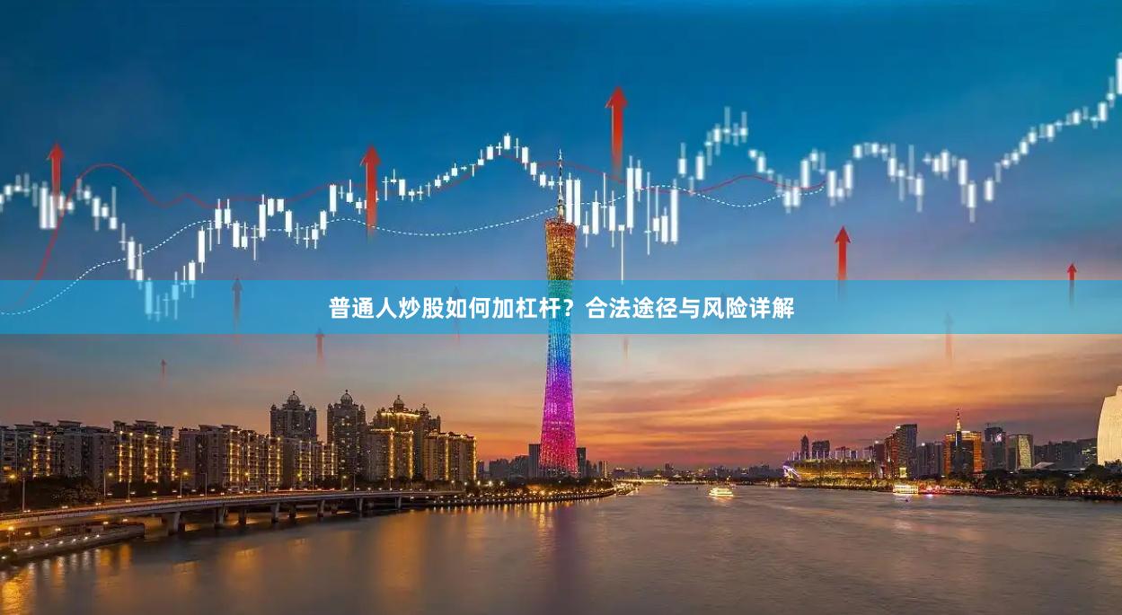 普通人炒股如何加杠杆？合法途径与风险详解
