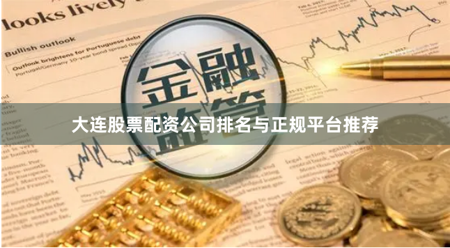 大连股票配资公司排名与正规平台推荐