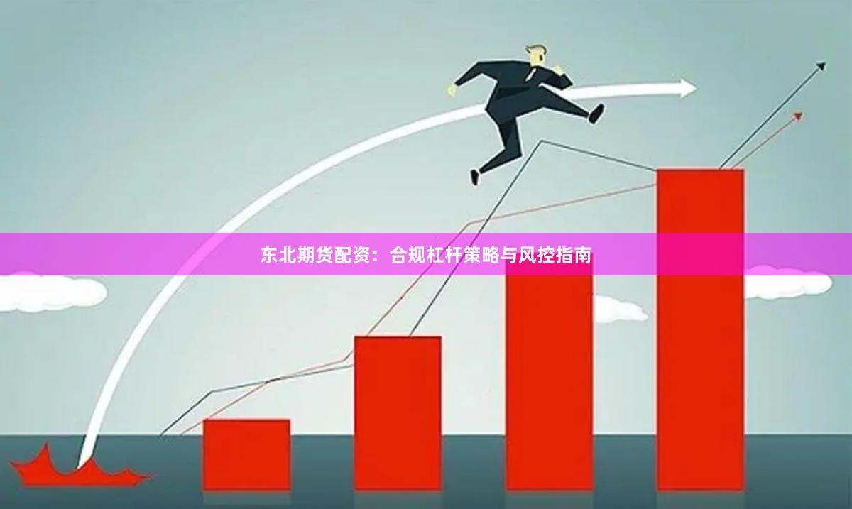 东北期货配资：合规杠杆策略与风控指南