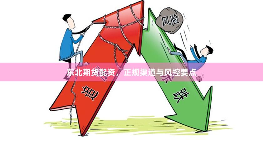 东北期货配资，正规渠道与风控要点