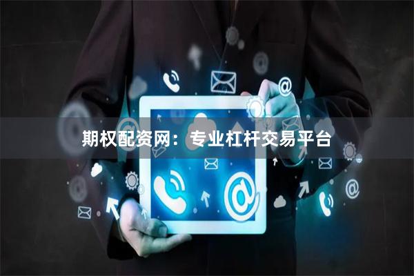 期权配资网：专业杠杆交易平台