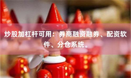 炒股加杠杆可用：券商融资融券、配资软件、分仓系统。