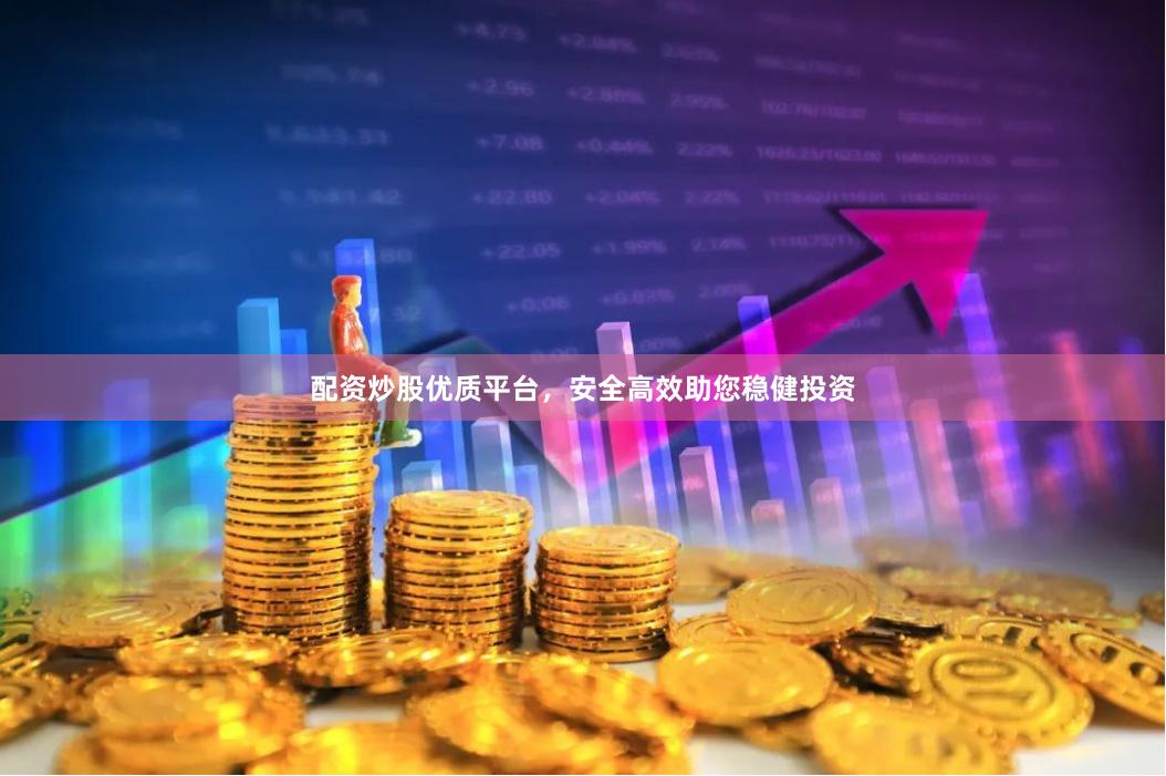 配资炒股优质平台，安全高效助您稳健投资