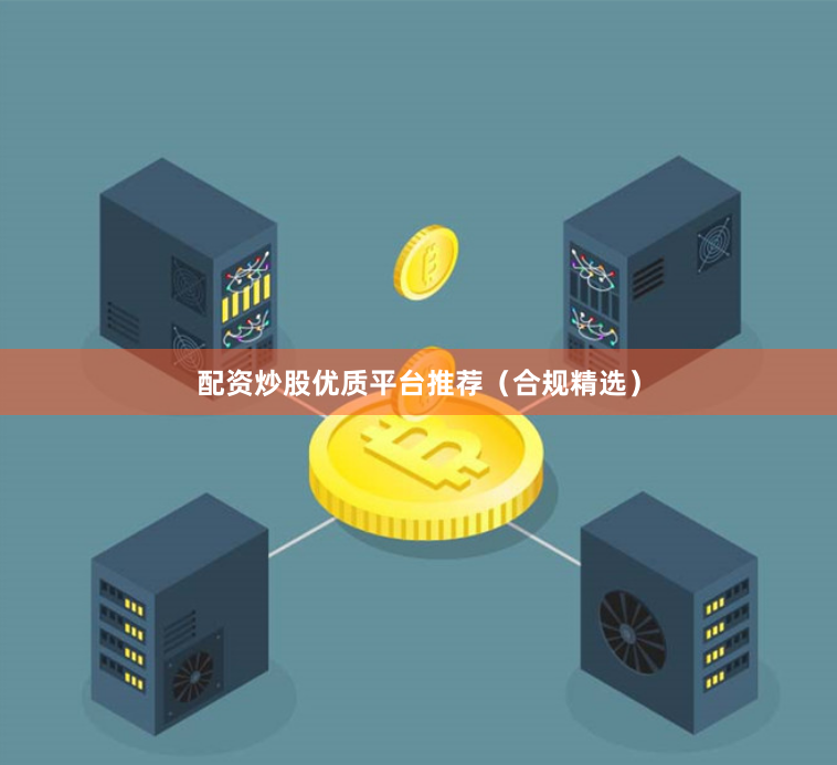 配资炒股优质平台推荐（合规精选）
