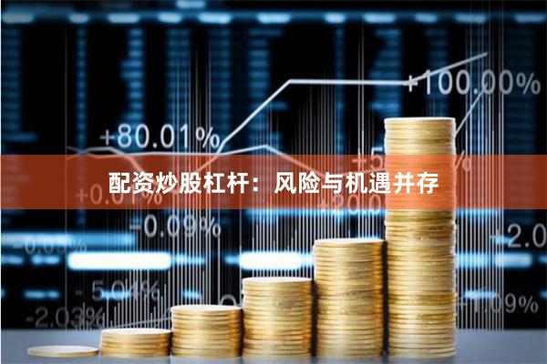 配资炒股杠杆：风险与机遇并存