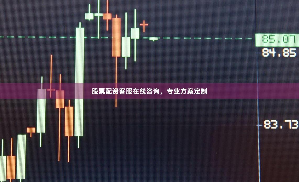 股票配资客服在线咨询，专业方案定制