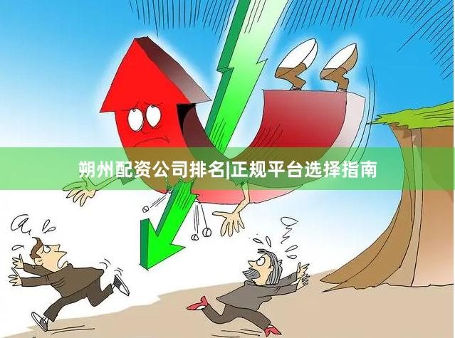 朔州配资公司排名|正规平台选择指南