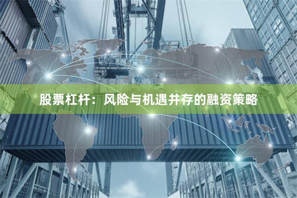 股票杠杆：风险与机遇并存的融资策略